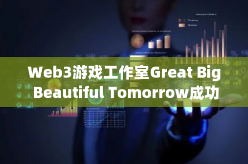 Web3游戏工作室Great Big Beautiful Tomorrow成功获得Shima Capital领导的300万美元投资