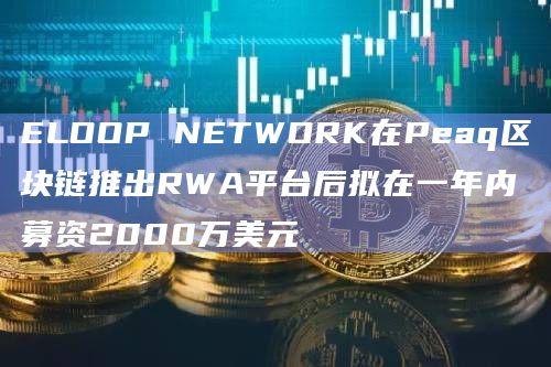 汽车共享服务项目ELOOP NETWORK在Peaq区块链推出RWA代币化平台