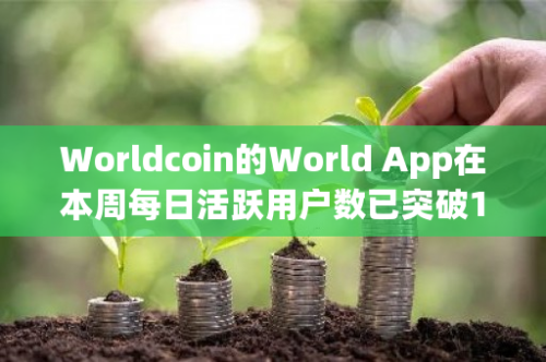 Worldcoin的World App在本周每日活跃用户数已突破100万，创下新的里程碑