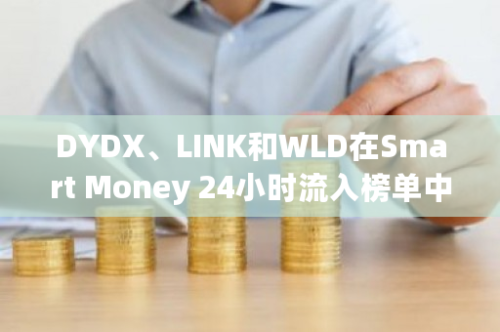 DYDX、LINK和WLD在Smart Money 24小时流入榜单中占据前三位