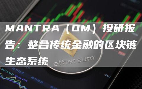 MANTRA（OM）投研报告：整合传统金融的区块链生态系统