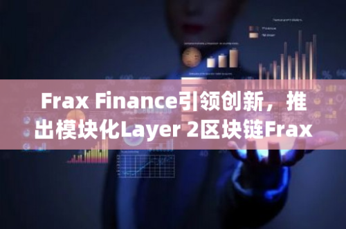 Frax Finance引领创新，推出模块化Layer 2区块链Fraxtal，重塑区块链未来