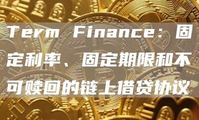 Term Finance：固定利率、固定期限和不可赎回的链上借贷协议