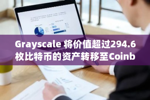 Grayscale 将价值超过294.6枚比特币的资产转移至Coinbase Prime Deposit地址