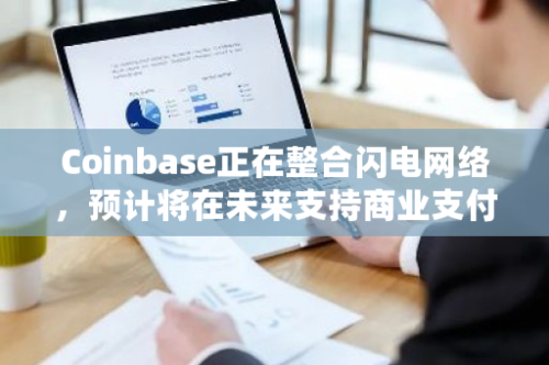 Coinbase正在整合闪电网络，预计将在未来支持商业支付服务