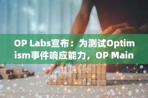 OP Labs宣布：为测试Optimism事件响应能力，OP Mainnet将暂停运行一小时