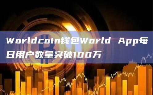 Worldcoin钱包World App每日用户数量