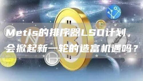 Metis的排序器LSD计划，会掀起新一轮的造富机遇吗？