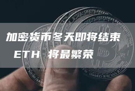 加密货币冬天即将结束  ETH 将最繁荣