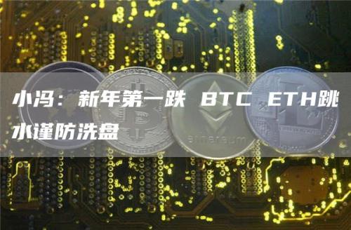 小冯：新年第一跌 BTC ETH跳水谨防洗盘