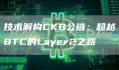 技术解构CKB公链：超越BTC的Layer2之路