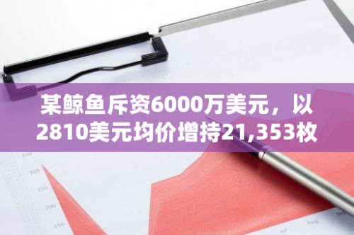 某鲸鱼斥资6000万美元，以2810美元均价增持21,353枚ETH