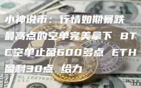 小神说币：行情如期暴跌 最高点的空单完美拿下 BTC空单止盈600多点 ETH盈利30点 给力