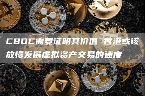 CBDC需要证明其价值 香港或该放慢发展虚拟资产交易的速度