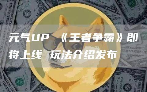 元气UP 《王者争霸》即将上线 玩法介绍发布