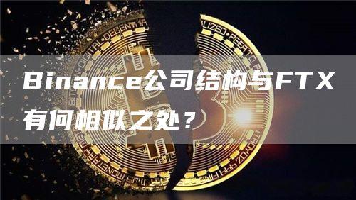 Binance公司结构与FTX有何相似之处？