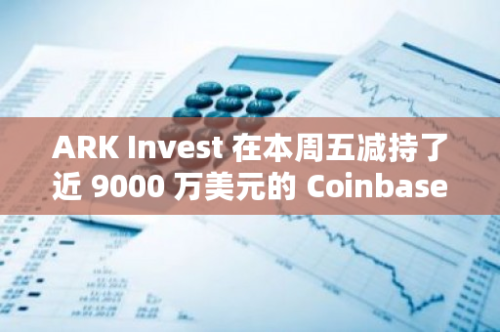 ARK Invest 在本周五减持了近 9000 万美元的 Coinbase 股票，这一数据引起了市场的关注。