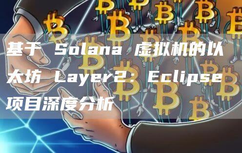 基于 Solana 虚拟机的以太坊 Layer2：Eclipse 项目深度分析