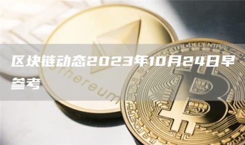 区块链动态2023年10月24日早参考