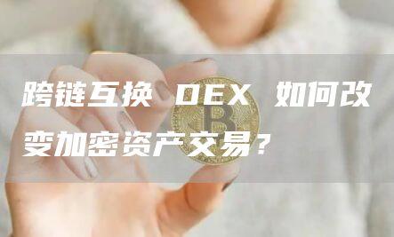 跨链互换 DEX 如何改变加密资产交易？