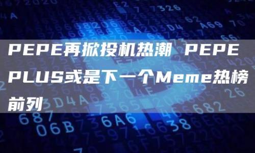 PEPE再掀投机热潮 PEPEPLUS或是下一个Meme热榜前列