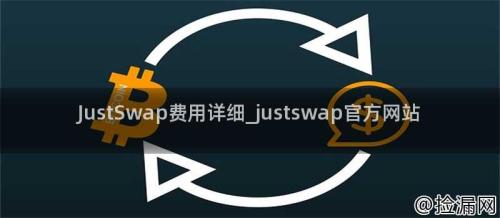 JustSwap费用详细_justswap官方网站