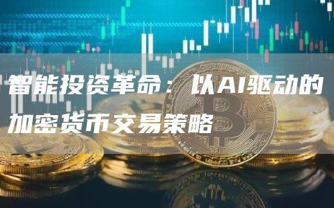 智能投资革命：以AI驱动的加密货币交易策略