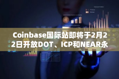 Coinbase国际站即将于2月22日开放DOT、ICP和NEAR永续期货合约交易服务