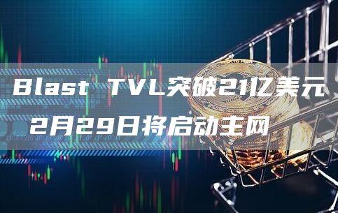 Blast TVL突破21亿美元 2月29日将启动主网