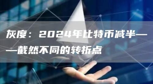 灰度：2024年比特币减半——截然不同的转折点