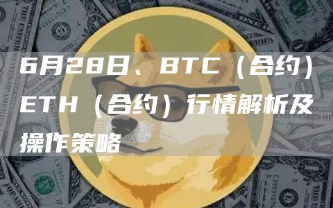 6月28日、BTC（合约）ETH（合约）行情解析及操作策略