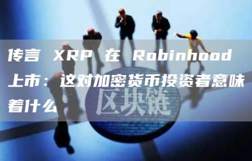 传言 XRP 在 Robinhood 上市：这对加密货币投资者意味着什么