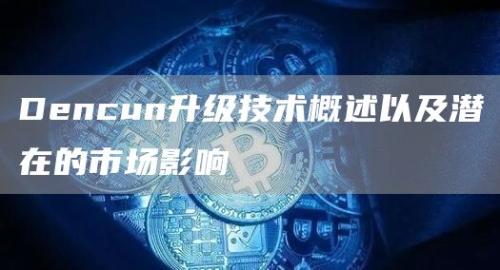 Dencun升级技术概述以及潜在的市场影响