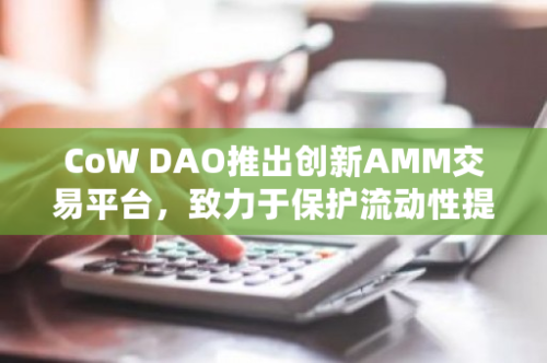 CoW DAO推出创新AMM交易平台，致力于保护流动性提供者免受MEV影响