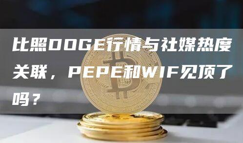 比照DOGE行情与社媒热度关联，PEPE和WIF见顶了吗？