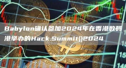 Babylon确认参加2024年在香港数码港举办的Hack.Summit()2024