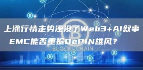 上涨行情走势湮没了Web3 AI叙事 EMC能否重振DePIN雄风？