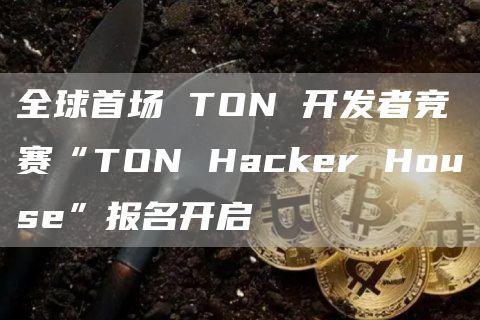 全球首场 TON 开发者竞赛“TON Hacker House”报名开启