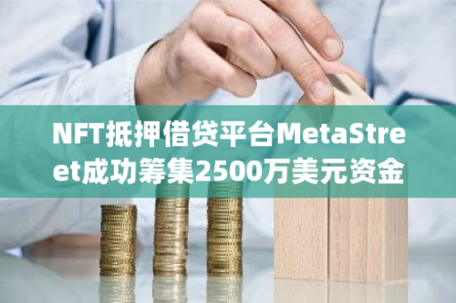 NFT抵押借贷平台MetaStreet成功筹集2500万美元资金，Andrew Kang等知名投资者参与投资