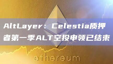 Celestia质押者第一季ALT空投申领已结束