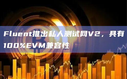 Fluent私人测试网V2是什么？