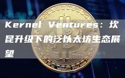 Kernel Ventures：坎昆升级下的泛以太坊生态展望