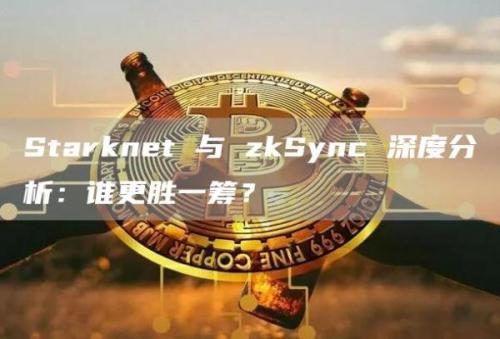 Starknet 与 zkSync 深度分析：谁更胜一筹？