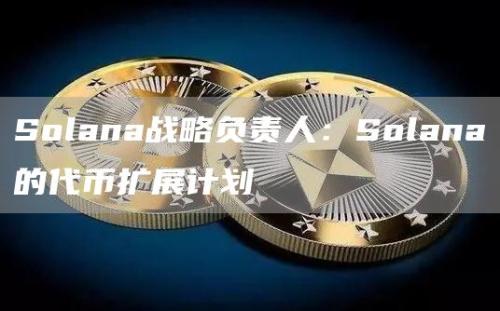 Solana战略负责人：Solana的代币扩展计划