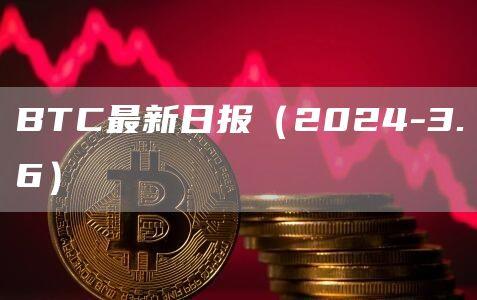 BTC最新日报（2024-3.6）