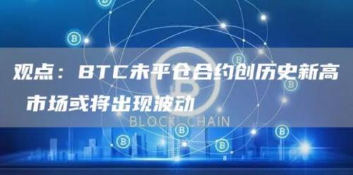 观点：BTC未平仓合约创历史新高 市场或将出现波动