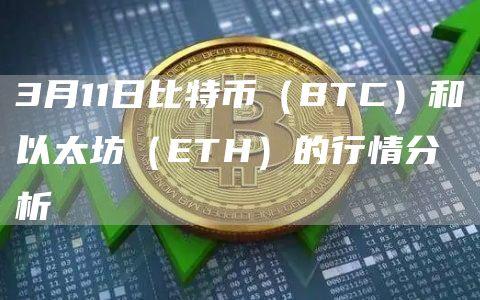 3月11日比特币（BTC）和以太坊（ETH）的行情分析