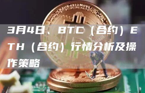 3月4日、BTC（合约）ETH（合约）行情分析及操作策略