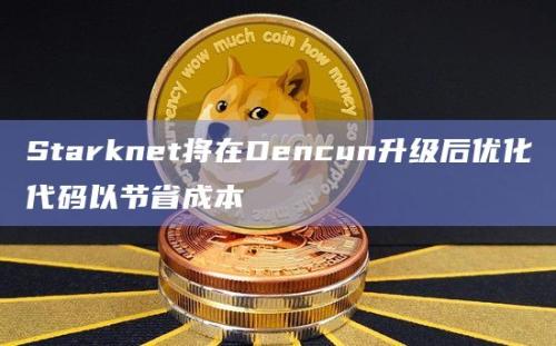 Starknet将在Dencun升级后优化代码以节省成本