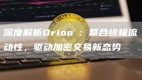 深度解析Orion : 聚合终极流动性，驱动加密交易新态势